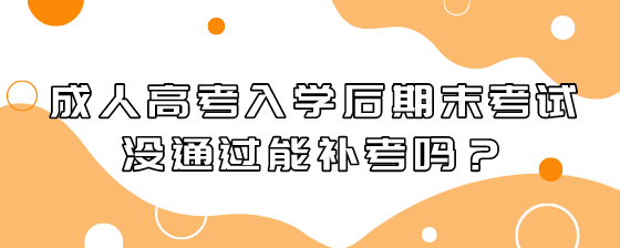 成人高考入学后期末考试没通过能补考吗?(图1) 1.png