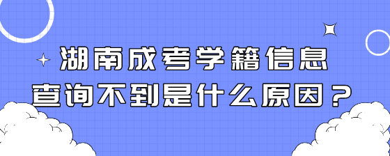 湖南成考学籍信息查询不到是什么原因?(图1) 2.png
