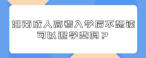 湖南成人高考入学后不想读可以退学费吗?(图1) 4.png
