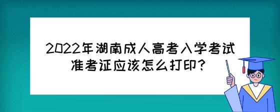 2022年湖南成人高考入学考试准考证应该怎么打印?(图1) 2022年湖南成人高考入学考试准考证应该怎么打印?.jpeg