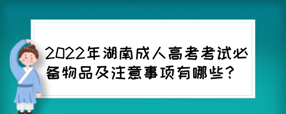 2022年湖南成人高考考试必备物品及注意事项有哪些?(图1) 2022年湖南成人高考考试必备物品及注意事项有哪些?.jpeg