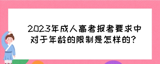 2023年成人高考报考要求中对于年龄的限制是怎样的?(图1) 2023年成人高考报考要求中对于年龄的限制是怎样的?.jpeg