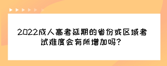2022成人高考延期的省份或区域考试难度会有所增加吗?(图1) 2022成人高考延期的省份或区域考试难度会有所增加吗?.jpeg