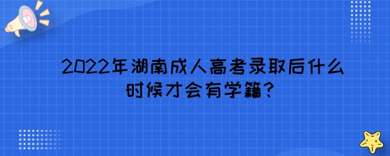 2022年湖南成人高考录取后什么时候才会有学籍?(图1) 2022年湖南成人高考录取后什么时候才会有学籍?.jpeg
