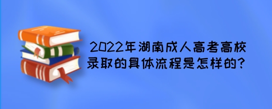 2022年湖南成人高考高校录取的具体流程是怎样的?(图1) 2022年湖南成人高考高校录取的具体流程是怎样的?.jpeg