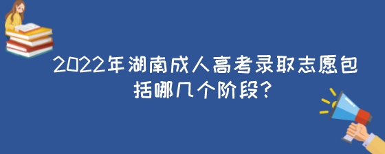 2022年湖南成人高考录取志愿包括哪几个阶段?(图1) 2022年湖南成人高考录取志愿包括哪几个阶段?.jpeg