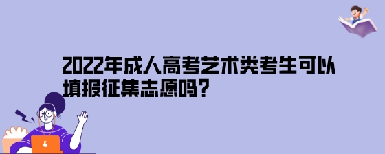 2022年成人高考艺术类考生可以填报征集志愿吗?(图1) 2022年成人高考艺术类考生可以填报征集志愿吗.jpeg