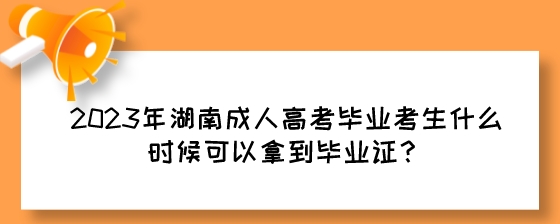 2023年湖南成人高考毕业考生什么时候可以拿到毕业证?(图1) 2023年湖南成人高考毕业考生什么时候可以拿到毕业证?.jpeg