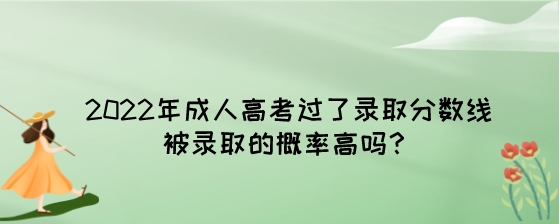 2022年成人高考过了录取分数线被录取的概率高吗?(图1) 2022年成人高考过了录取分数线被录取的概率高吗?.jpeg