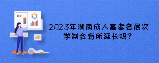 2023年湖南成人高考各层次学制会有所延长吗?(图1) 2023年湖南成人高考各层次学制会有所延长吗?.jpeg