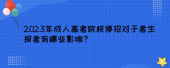 2023年成人高考院校停招对于考生报考有哪些影响?(图1) 2023年成人高考院校停招对于考生报考有哪些影响?.jpeg