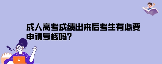 成人高考成绩出来后考生有必要申请复核吗?(图1) 成人高考成绩出来后考生有必要申请复核吗?.jpeg