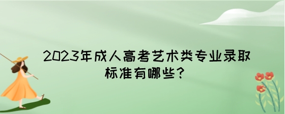 2023年成人高考艺术类专业录取标准有哪些?(图1) 2023年成人高考艺术类专业录取标准有哪些?.jpeg