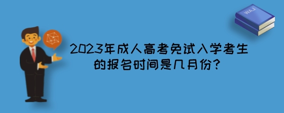 2023年湖南成人高考免试入学考生的报名时间是几月份?(图1) 2023年成人高考免试入学考生的报名时间是几月份?.jpeg