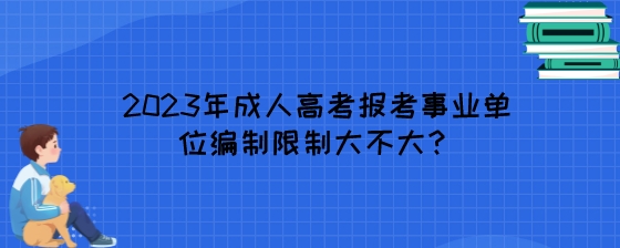 2023年湖南成人高考报考事业单位编制限制大不大?(图1) 2023年成人高考报考事业单位编制限制大不大?.jpeg