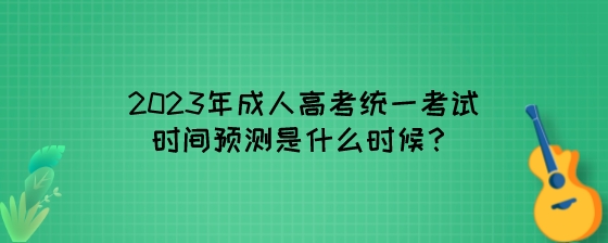 2023年湖南成人高考统一考试时间预测是什么时候?(图1) 2023年成人高考统一考试时间预测是什么时候?.jpeg