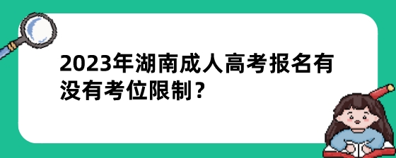 2023年湖南成人高考报名有没有考位限制?(图1) 2023年湖南成人高考报名有没有考位限制?.jpeg