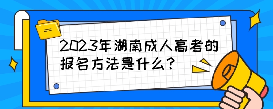 2023年湖南成人高考的报名方法是什么?(图1) 2023年湖南成人高考的报名方法是什么?.jpeg