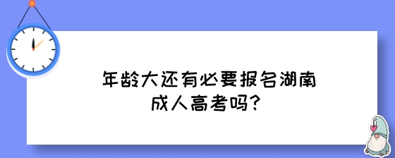 年龄大还有必要报名湖南成人高考吗?(图1) 年龄大还有必要报名湖南成人高考吗?.jpeg