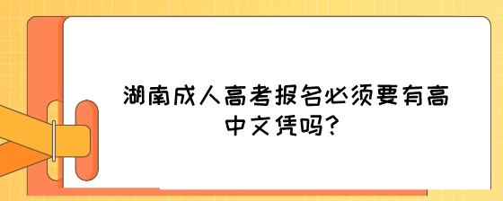 湖南成人高考报名必须要有高中文凭吗?(图1) 湖南成人高考报名必须要有高中文凭吗?.jpeg