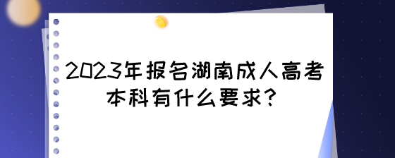 2023年报名湖南成人高考本科有什么要求?(图1) 2023年报名湖南成人高考本科有什么要求?.jpeg