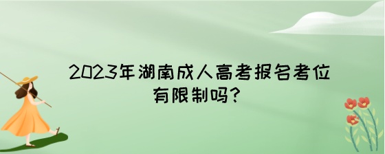 2023年湖南成人高考报名考位有限制吗?(图1) 2023年湖南成人高考报名考位有限制吗?.jpeg