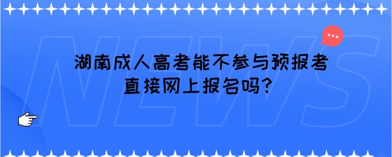 湖南成人高考能不参与预报考直接网上报名吗?(图1) 湖南成人高考能不参与预报考直接网上报名吗?.jpeg