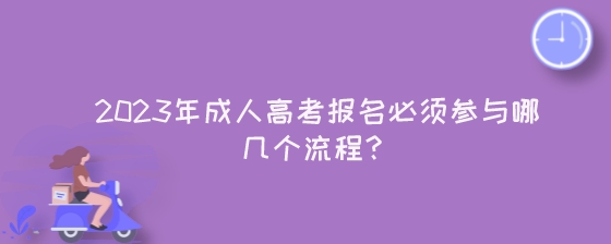2023年湖南成人高考报名必须参与哪几个流程?(图1) 2023年成人高考报名必须参与哪几个流程?.jpeg