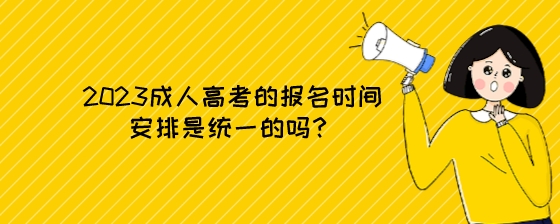 2023成人高考的报名时间安排是统一的吗?(图1) 2023成人高考的报名时间安排是统一的吗?.jpeg