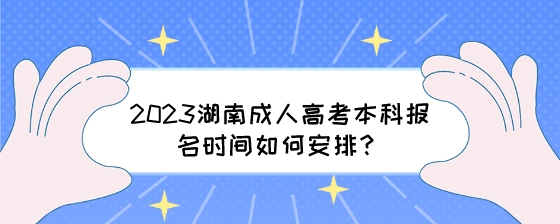 2023湖南成人高考本科报名时间如何安排?(图1) 2023湖南成人高考本科报名时间如何安排?.jpeg