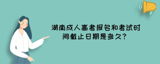 湖南成人高考报名和考试时间截止日期是多久?(图1) 湖南成人高考报名和考试时间截止日期是多久?.jpeg