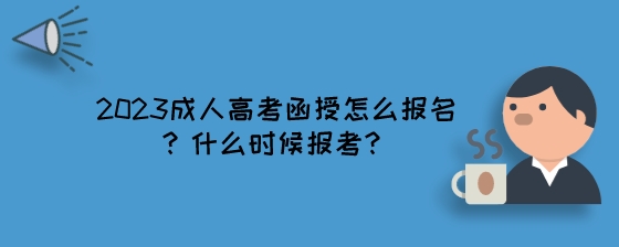 2023成人高考函授怎么报名?什么时候报考?(图1) 2023成人高考函授怎么报名?什么时候报考?.jpeg