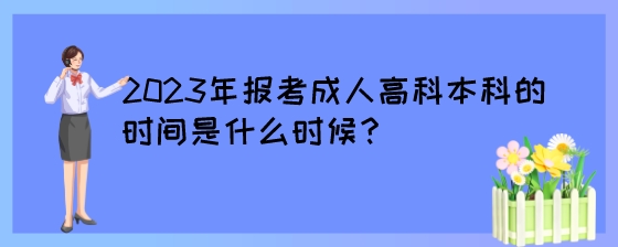 2023年报考成人高考本科的时间是什么时候?(图1) 2023年报考成人高科本科的时间是什么时候?.jpeg