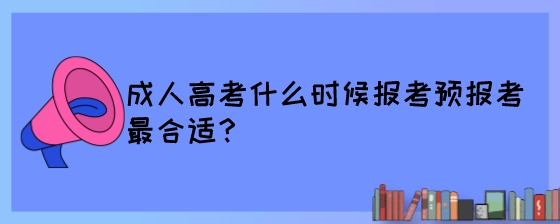 成人高考什么时候报考预报考最合适?(图1) 成人高考什么时候报考预报考最合适?.jpeg