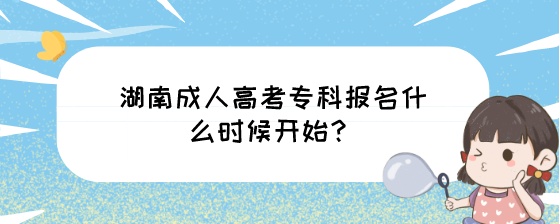 湖南成人高考专科报名什么时候开始?(图1) 湖南成人高考专科报名什么时候开始?.jpeg