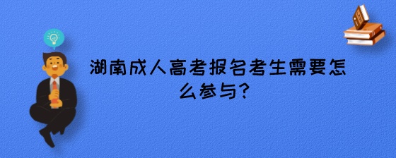 湖南成人高考报名考生需要怎么参与?(图1) 湖南成人高考报名考生需要怎么参与?.jpeg