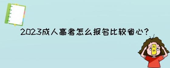 2023成人高考怎么报名比较省心?(图1) 2023成人高考怎么报名比较省心?.jpeg
