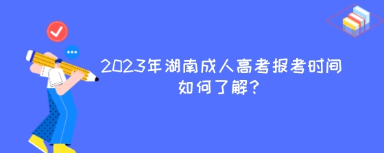 2023年湖南成人高考报考时间如何了解?(图1) 2023年湖南成人高考报考时间如何了解?.jpeg