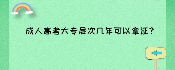 成人高考大专层次几年可以拿证?(图1) 成人高考大专层次几年可以拿证?.jpeg