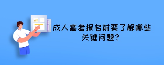 成人高考报名前要了解哪些关键问题?(图1) 成人高考报名前要了解哪些关键问题?.jpeg