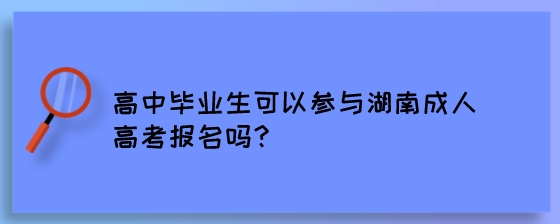 高中毕业生可以参与湖南成人高考报名吗?(图1) 高中毕业生可以参与湖南成人高考报名吗?.jpeg