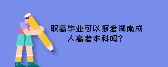 职高毕业可以报考湖南成人高考本科吗?(图1) 职高毕业可以报考湖南成人高考本科吗?.jpeg