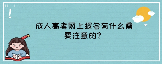成人高考网上报名有什么需要注意的?(图1) 成人高考网上报名有什么需要注意的?.jpeg