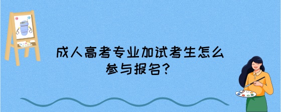 成人高考专业加试考生怎么参与报名?(图1) 成人高考专业加试考生怎么参与报名?.jpeg