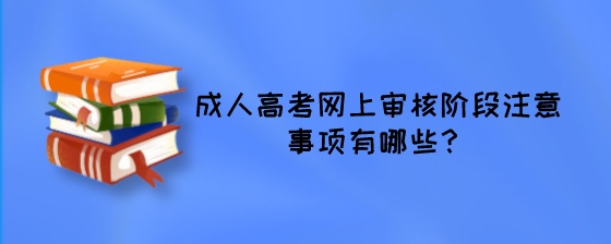 成人高考网上审核阶段注意事项有哪些?(图1) 成人高考网上审核阶段注意事项有哪些?.jpeg