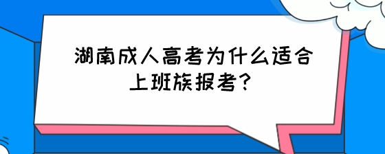 湖南成人高考为什么适合上班族报考?(图1) 湖南成人高考为什么适合上班族报考?.jpeg