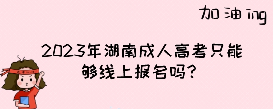 2023年湖南成人高考只能够线上报名吗?(图1) 2023年湖南成人高考只能够线上报名吗?.jpeg