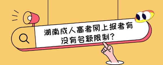 湖南成人高考网上报考有没有名额限制?(图1) 湖南成人高考网上报考有没有名额限制?.jpeg