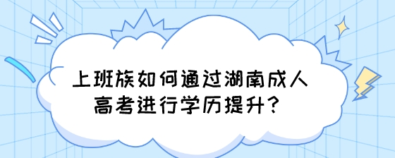上班族如何通过湖南成人高考进行学历提升?(图1) 上班族如何通过湖南成人高考进行学历提升?.jpeg