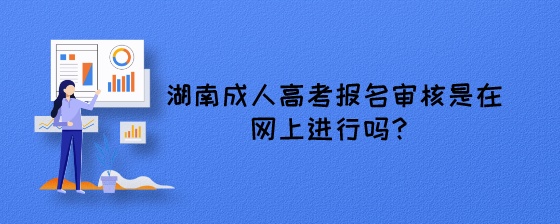 湖南成人高考报名审核是在网上进行吗?(图1) 湖南成人高考报名审核是在网上进行吗?.jpeg